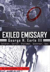 book Exiled Emissary: George H. Earle III, Soldier, Sailor, Diplomat, Governor, Spy