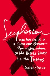 book Sexplosion : from Andy Warhol to 'a clockwork orange'--how a generation of pop rebels broke all the taboos