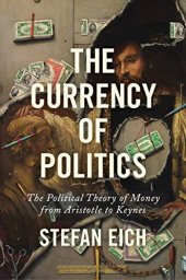 book The Currency of Politics: The Political Theory of Money from Aristotle to Keynes