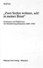 book „Zwei Seelen wohnen, ach! in meiner Brust" : Strukturen und Funktionen der Mythisierung Bismarcks (1860-1918)