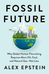 book Fossil Future: Why Global Human Flourishing Requires More Oil, Coal, and Natural Gas--Not Less