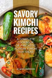 book Savory Kimchi Recipes: A Complete Cookbook of Fantastic Korean Kimchi Dish Ideas!