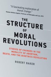 book The Structure of Moral Revolutions: Studies of Changes in the Morality of Abortion, Death, and the Bioethics Revolution