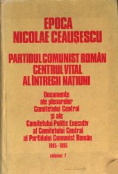 book Epoca Nicolae Ceaușescu. Partidul Comunist Român. Centrul vital al întregii națiuni. Documente ale plenarelor Comitetului Central și ale Comitetului Politic Executiv al Comitetului Central al Partidului Comunist Român 1965—1985