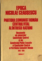 book Epoca Nicolae Ceaușescu. Partidul Comunist Român. Centrul vital al întregii națiuni. Documente ale plenarelor Comitetului Central și ale Comitetului Politic Executiv al Comitetului Central al Partidului Comunist Român 1965—1985