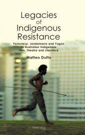 book Legacies of Indigenous Resistance: Pemulwuy, Jandamarra and Yagan in Australian Indigenous Film, Theatre and Literature (Australian Studies: Interdisciplinary Perspectives)