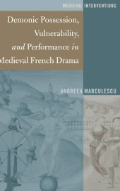 book Demonic Possession, Vulnerability, and Performance in Medieval French Drama (Medieval Interventions)