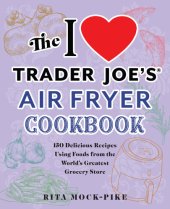 book The I Love Trader Joe's Air Fryer Cookbook : 150 Delicious Recipes Using Foods from the World's Greatest Grocery Store