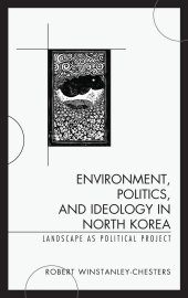 book Environment, Politics, and Ideology in North Korea: Landscape as Political Project