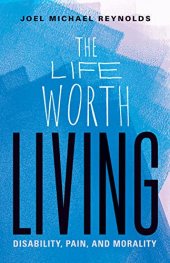 book The Life Worth Living: Disability, Pain, and Morality