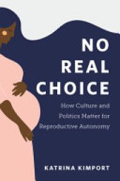 book No Real Choice: How Culture and Politics Matter for Reproductive Autonomy