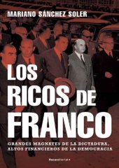 book Los ricos de Franco: Grandes magnates de la dictadura, altos financieros de la democracia