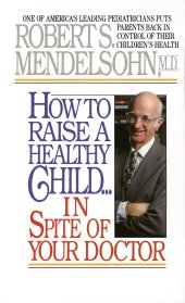 book Robert S. Mendelsohn MD's How to Raise a Healthy Child in Spite inspite of Your Doctor: One of America's Leading Pediatricians Puts Parents Back in Control of Their Children's Health Robert S. Mendelsohn MD