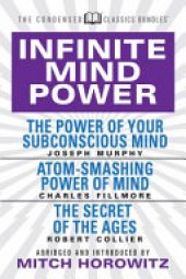 book Infinite Mind Power (Condensed Classics): The Power of Your Subconscious Mind; Atom-Smashing Power of the Mind; the Secret of the Ages