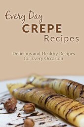 book Crepe Recipes: The Complete Guide to Breakfast, Lunch, Dinner, and More