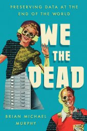 book We the Dead: Preserving Data at the End of the World