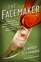 book The Facemaker: A Visionary Surgeon's Battle to Mend the Disfigured Soldiers of World War I