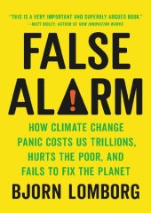 book False Alarm: How Climate Change Panic Costs Us Trillions, Hurts the Poor, and Fails to Fix the Planet