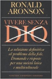 book Vivere senza Dio. La soluzione definitiva al problema della fede. Domande e risposte per una società laica e multiculturale