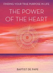 book The Power of the Heart: Finding Your True Purpose in Life with today's greatest spiritual teachers - Baptist de Pape,  Eckhart Tolle, Maya Angelou, Deepak Chopra, Paulo Coelho, Isabel Allende, Marci Shimoff, Marianne Williamson, Gary Zukav, Neale Donald W