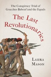 book The Last Revolutionaries: The Conspiracy Trial Of Gracchus Babeuf And The Equals