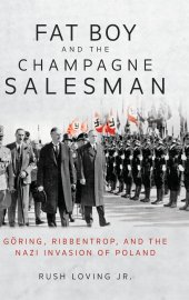 book Fat Boy and the Champagne Salesman: Göring, Ribbentrop, and the Nazi Invasion of Poland