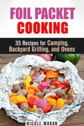 book Foil Packet Cooking: 35 Easy and Tasty Recipes for Camping, Backyard Grilling, and Ovens