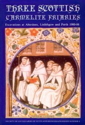 book Three Scottish Carmelite Friaries: Excavations at Aberdeen, Linlithgow and Perth 1980-1986