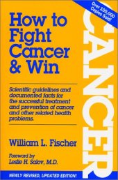 book How to Fight Cancer & Win - William L. Fischer, Dr CORNELIUS MOERMAN, Dr Max Gerson, Dr Johanna Budwig, Dr Max Gerson, Hans Nieper, Josef Issels, Dr William Kelly, Gaston Naessen, Emanuel Revici, Essiac, Guenther Enderlein