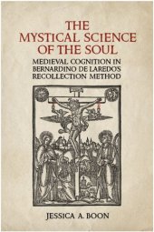 book The Mystical Science of the Soul: Medieval Cognition in Bernardino de Laredo's Recollection Method