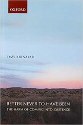 book Better Never to Have Been: The Harm of Coming Into Existence: The Harm of Coming Into Existence