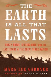 book The Earth Is All That Lasts: Crazy Horse, Sitting Bull, and the Last Stand of the Great Sioux Nation