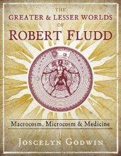 book The Greater and Lesser Worlds of Robert Fludd: Macrocosm, Microcosm, and Medicine