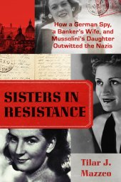 book Sisters in Resistance: How a German Spy, a Banker's Wife, and Mussolini's Daughter Outwitted the Nazis