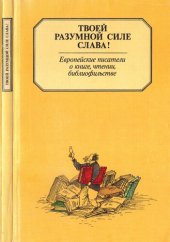 book Твоей разумной силе слава! Европейские писатели о книгах, чтении, библиофильстве. Австрия, Германия, Испания, Италия, Швейцария