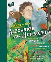 book The Incredible Yet True Adventures of Alexander von Humboldt: The Greatest Inventor-Naturalist-Scientist-Explorer Who Ever Lived