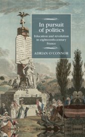 book In Pursuit of Politics: Education and Revolution in Eighteenth-Century France