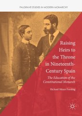 book Raising Heirs to the Throne in Nineteenth-Century Spain: The Education of the Constitutional Monarch