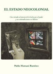 book El Estado neocolonial. Una mirada al proceso de la lucha por el poder y sus contradicciones en Bolivia