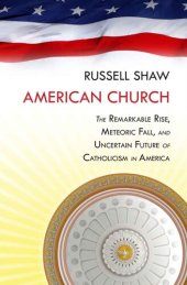 book American Church: The Remarkable Rise, Meteoric Fall, and Uncertain Future of Catholicism in America