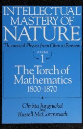 book Intellectual Mastery of Nature. Theoretical Physics from Ohm to Einstein, Volume 1: The Torch of Mathematics, 1800 to 1870