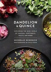 book Dandelion and Quince: Exploring the Wide World of Unusual Vegetables, Fruits, and Herbs. with Over 150 Recipes to Satisfy Curious Palates