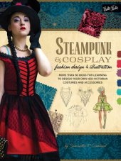 book Steampunk & Cosplay Fashion Design & Illustration: More Than 50 Ideas for Learning to Design Your Own Neo-Victorian Costumes and Accessories