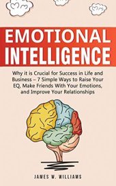 book Emotional Intelligence: Why it is Crucial for Success in Life and Business - 7 Simple Ways to Raise Your EQ, Make Friends with Your Emotions, and Improve Your Relationships