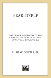 book Fear Itself: The Origin and Nature of the Powerful Emotion that Shapes Our Lives and Our World