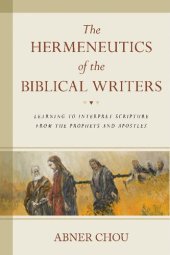 book The Hermeneutics of the Biblical Writers: Learning to Interpret Scripture from the Prophets and Apostles