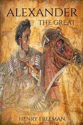 book Alexander the Great: A Life From Beginning To End: Volume 2 (One Hour History Military Generals)