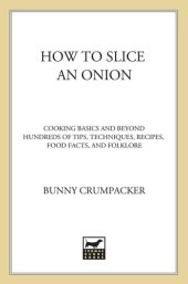 book How to Slice an Onion: Cooking Basics and Beyond--Hundreds of Tips, Techniques, Recipes, Food Facts, and Folklore