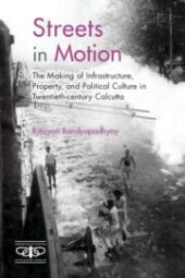 book Streets in Motion: The Making of Infrastructure, Property, and Political Culture in Twentieth-century Calcutta