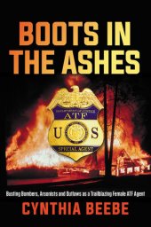 book Boots in the ashes : busting bombers, arsonists and outlaws as a trailblazing female ATF agent